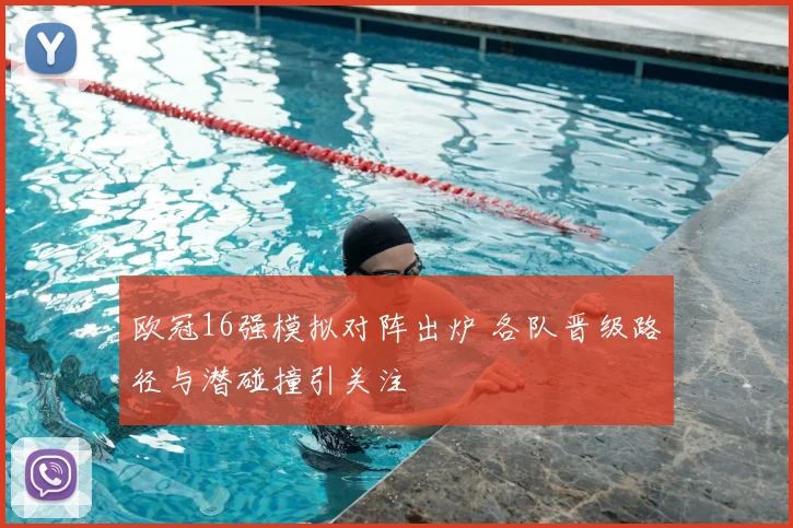 欧冠16强模拟对阵出炉 各队晋级路径与潜碰撞引关注