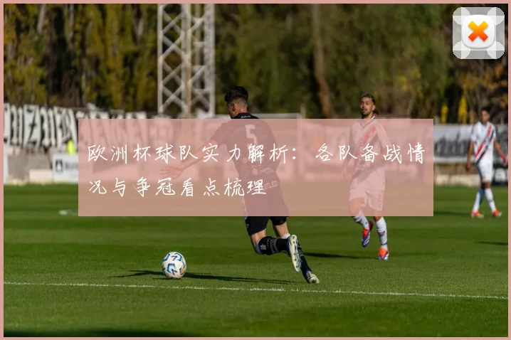 欧洲杯球队实力解析：各队备战情况与争冠看点梳理