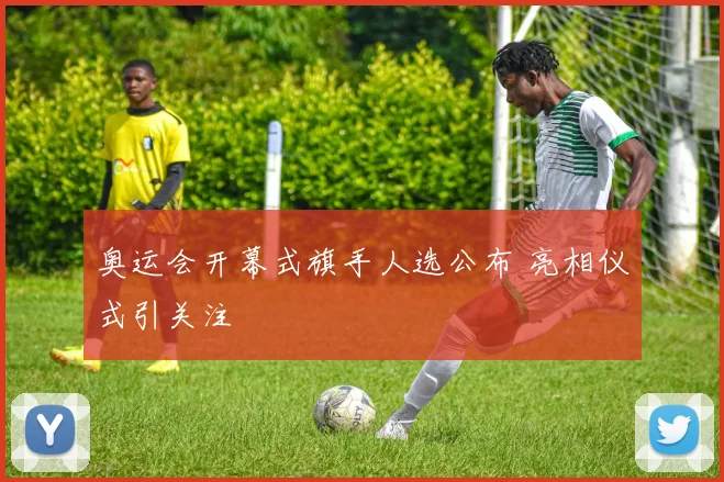 奥运会开幕式旗手人选公布 亮相仪式引关注