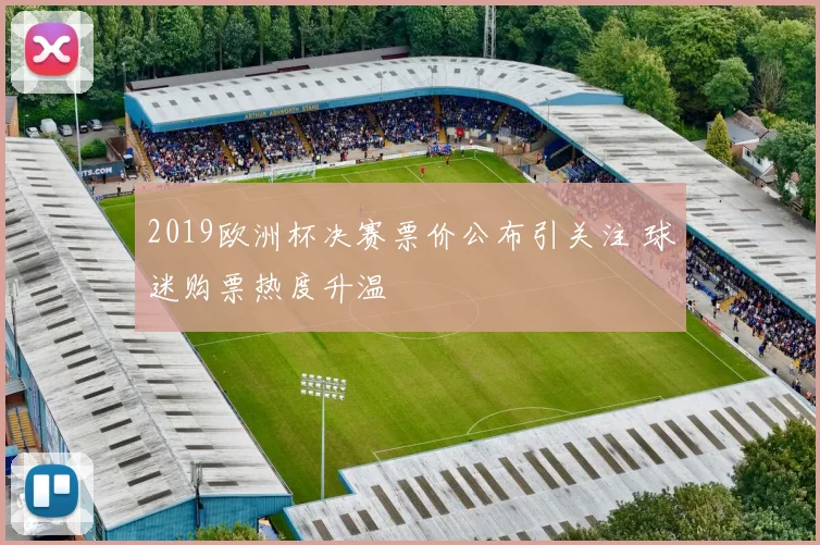 2019欧洲杯决赛票价公布引关注 球迷购票热度升温