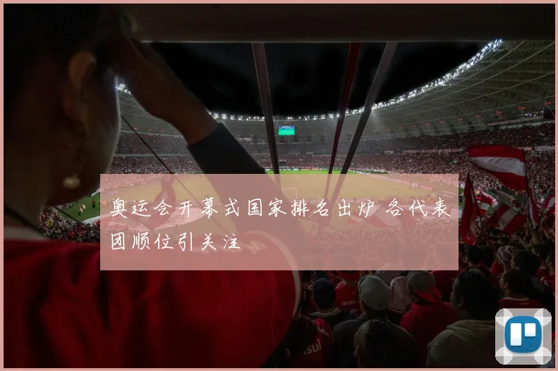 奥运会开幕式国家排名出炉 各代表团顺位引关注
