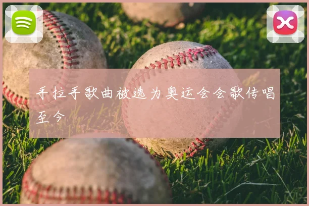 手拉手歌曲被选为奥运会会歌传唱至今