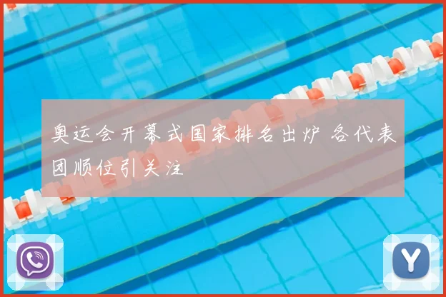 奥运会开幕式国家排名出炉 各代表团顺位引关注