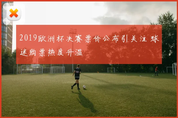 2019欧洲杯决赛票价公布引关注 球迷购票热度升温